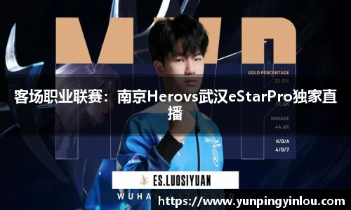 客场职业联赛：南京Herovs武汉eStarPro独家直播