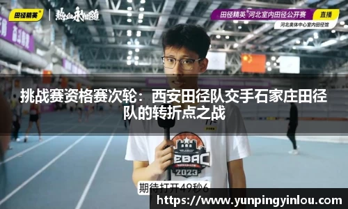挑战赛资格赛次轮：西安田径队交手石家庄田径队的转折点之战