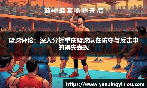 篮球评论：深入分析重庆篮球队在防守与反击中的得失表现