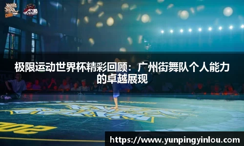 极限运动世界杯精彩回顾：广州街舞队个人能力的卓越展现