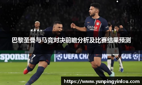 巴黎圣曼与马竞对决前瞻分析及比赛结果预测