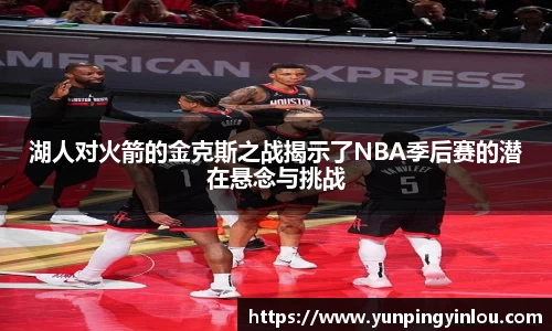 湖人对火箭的金克斯之战揭示了NBA季后赛的潜在悬念与挑战